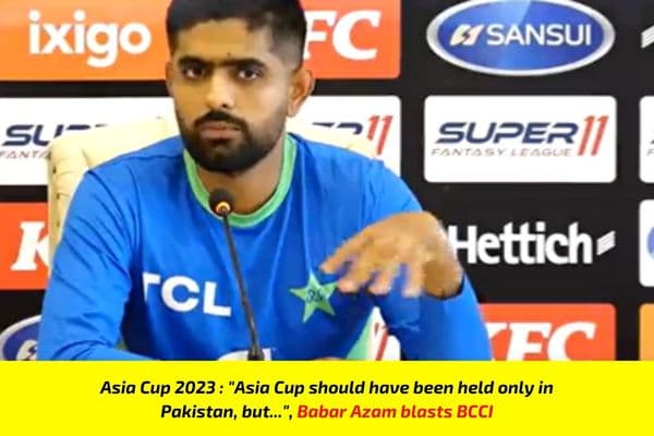 Asia Cup 2023 : “Asia Cup should have been held only in Pakistan, but…”, Babar Azam blasts BCCI