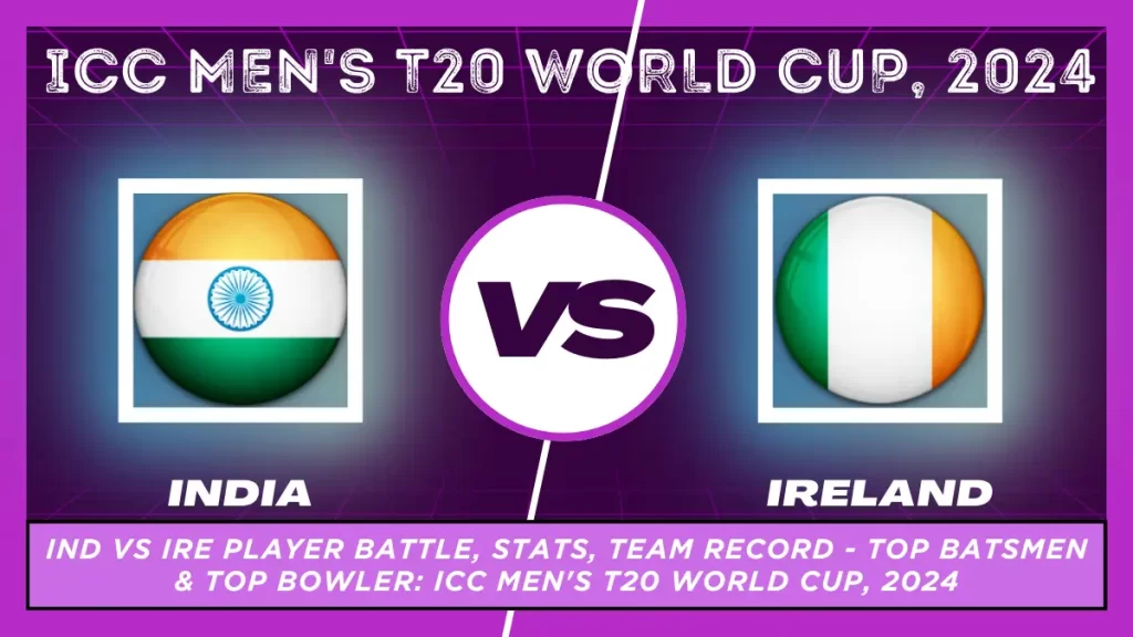 IND vs IRE Player Battle, Head to Head Team Stats, Team Record – ICC Men’s T20 World Cup, 2024