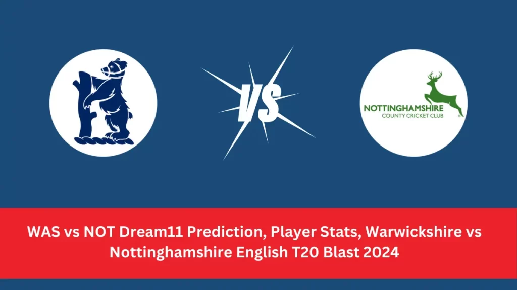 WAS vs NOT Dream11 Prediction Today Match, Dream11 Team Today, Fantasy Cricket Tips, Playing XI, Pitch Report, & Player Stats – English T20 Blast 2024