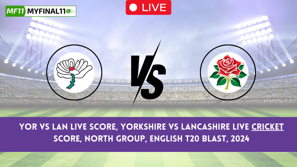 YOR vs LAN Live Score – Yorkshire vs Lancashire North Group Match, English T20 Blast 2024