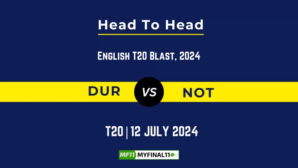 DUR vs NOT Player Battle Head to Head Player Stats/Record, English T20 Blast 2024 – 96th Match