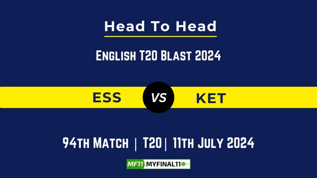 ESS vs KET Player Battle Head to Head Player Stats/Record, English T20 Blast 2024 – 94th Match
