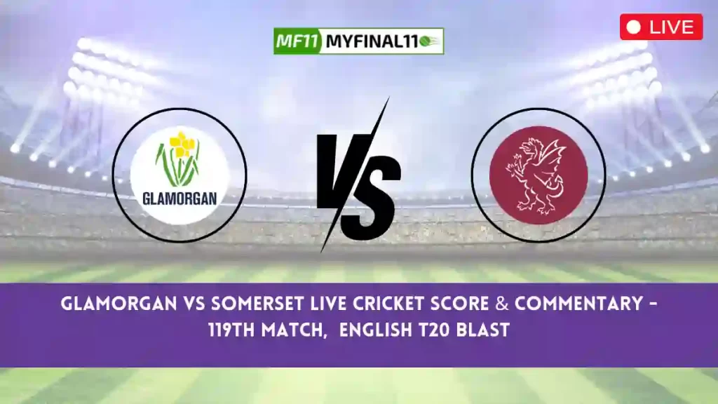 GLA vs SOM Live Score, Scorecard, Glamorgan vs Somerset – Match 119, English T20 Blast, 2024