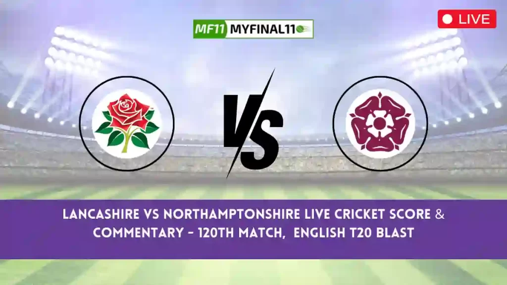 LAN vs NOR Live Score, Scorecard, Lancashire vs Northamptonshire – Match 120, English T20 Blast, 2024