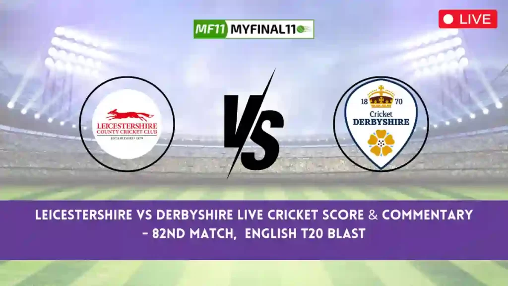 LEI vs DER Live Score, Scorecard, Leicestershire vs Derbyshire – Match 82, English T20 Blast, 2024