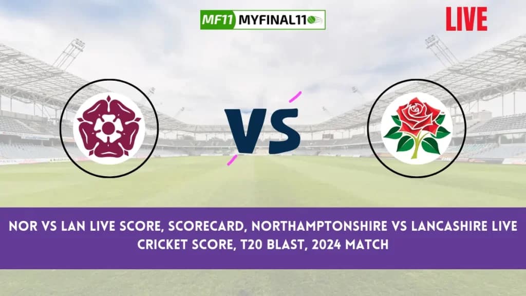 NOR vs LAN Live Score, Scorecard, Northamptonshire vs Lancashire Live Cricket Score, English T20 Blast, 2024 Match