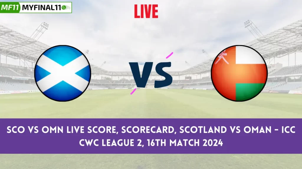 SCO vs OMN Live Score, Scorecard, Scotland vs Oman – ICC CWC League 2, 16th Match 2024