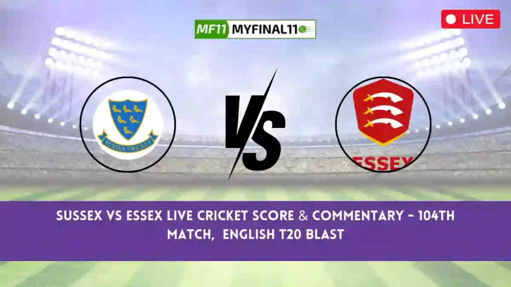 SUS vs ESS Live Score, Scorecard, Sussex vs Essex – Match 104, English T20 Blast, 2024