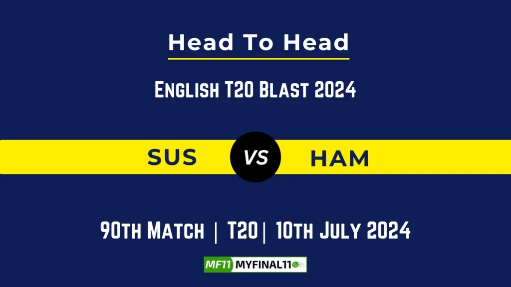 SUS vs HAM Player Battle Head to Head Player Stats/Record, English T20 Blast 2024 – 90th Match