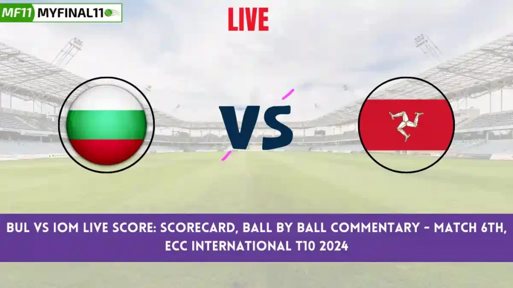 BUL vs IOM Live Score: Scorecard, Ball by Ball Commentary – Match 6, ECC International T10 2024