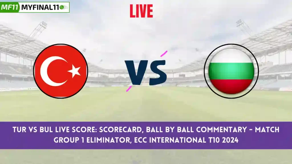 TUR vs BUL Live Score: Scorecard, Ball by Ball Commentary – Group 1 Eliminator, ECC International T10 2024
