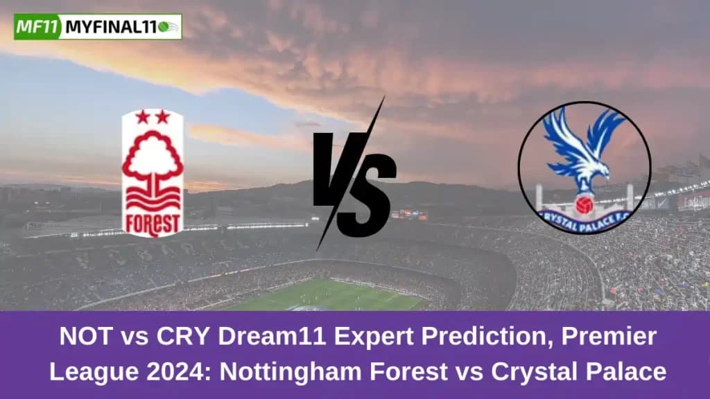 NOT vs CRY Dream11 Expert Prediction, Premier League 2024: Nottingham Forest vs Crystal Palace Match Prediction