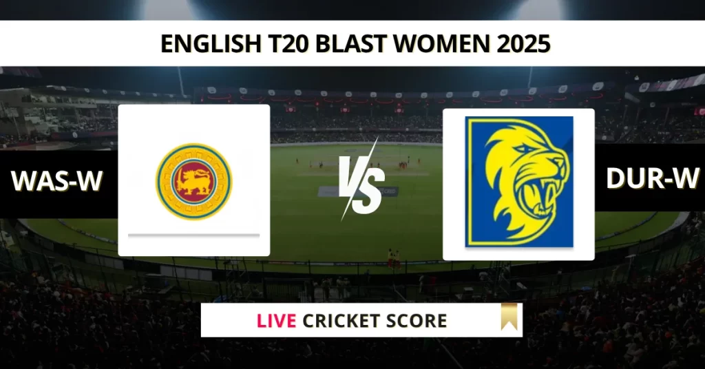 WAS-W vs DUR-W Live Score: Scorecard, Ball by Ball Commentary – Match 4, English Women’s T20 Blast 2025