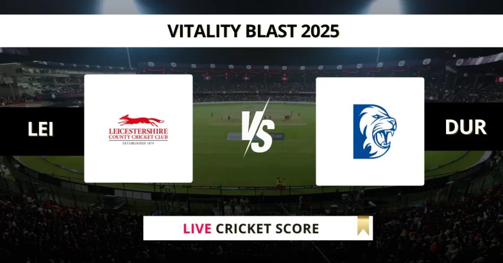LEI vs DUR Live Score: Scorecard, Ball by Ball Commentary – Match 24, Vitality Blast 2025