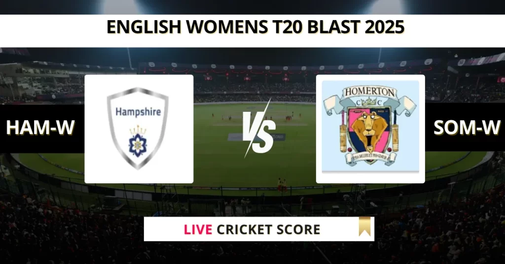 HAM-W vs SOM-W Live Score: Scorecard, Ball by Ball Commentary – Match 37, English Women’s T20 Blast 2025
