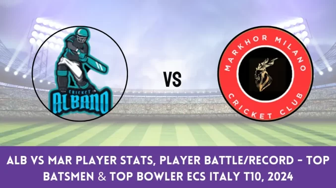 ALB vs MAR Player Stats, Player BattleRecord - Top Batsmen & Top Bowler ECS Italy T10, 2024