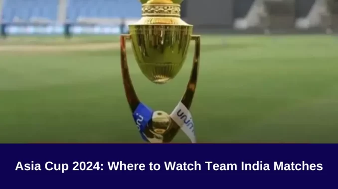 Asia Cup 2024: Where to Watch Team India Matches