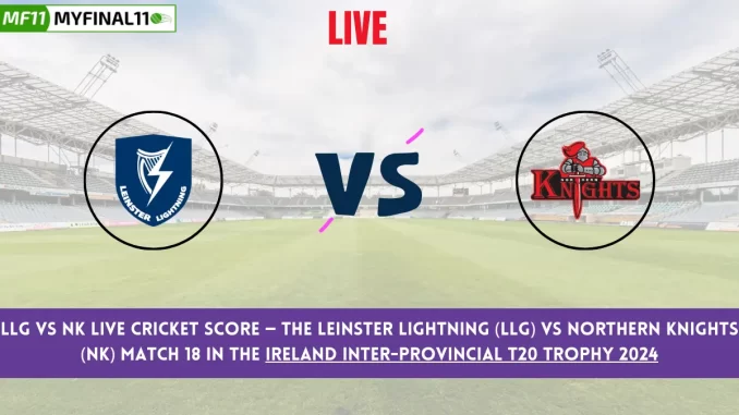 LLG vs NK Live Cricket Score — The Leinster Lightning  (LLG) vs Northern Knights (NK) Match 18 in the Ireland Inter-Provincial T20 Trophy 2024