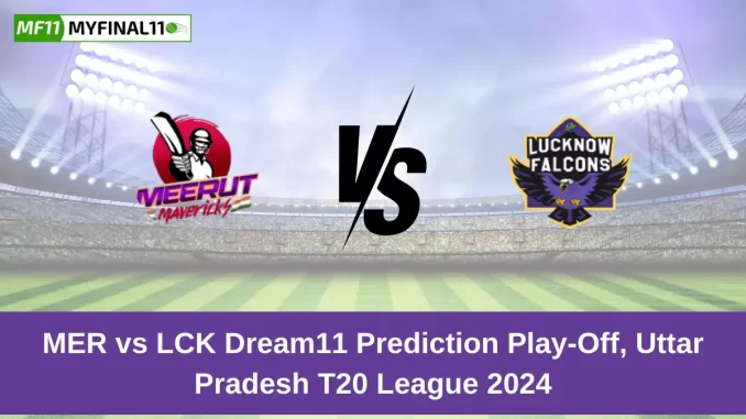 MER vs LCK Dream11 Prediction Today: Play-Off Pitch Report, and Key Player | Uttar Pradesh T20 League 2024