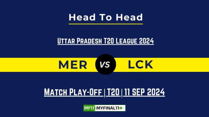 MER vs LCK Player Battle, Head to Head Team Stats, Team Record - Uttar Pradesh T20 League 2024