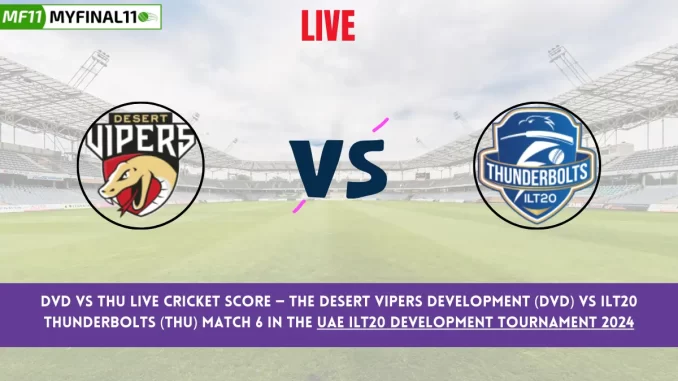 DVD vs THU Live Cricket Score — The Desert Vipers Development (DVD) vs ILT20 Thunderbolts (THU) Match 6 in the UAE ILT20 Development Tournament 2024