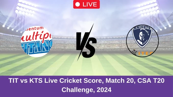 TIT vs KTS Live Cricket Score, Match 20, CSA T20 Challenge, 2024