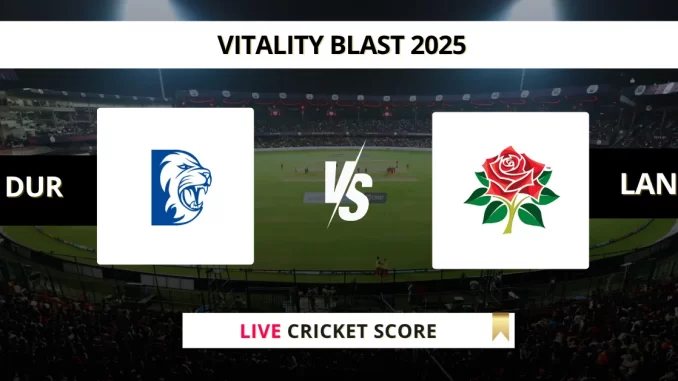 DUR vs LAN Live Cricket Score Vitality Blast 2025