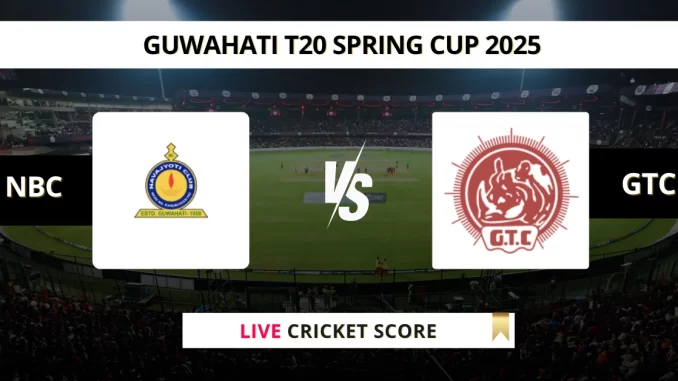 NBC VS GTC Live Cricket Score GUWAHATI T20 SPRING CUP 2025